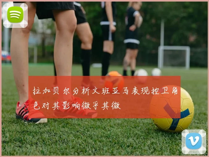 拉加贝尔分析文班亚马表现控卫角色对其影响微乎其微