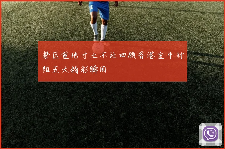 禁区重地寸土不让回顾香港金牛封阻五大精彩瞬间
