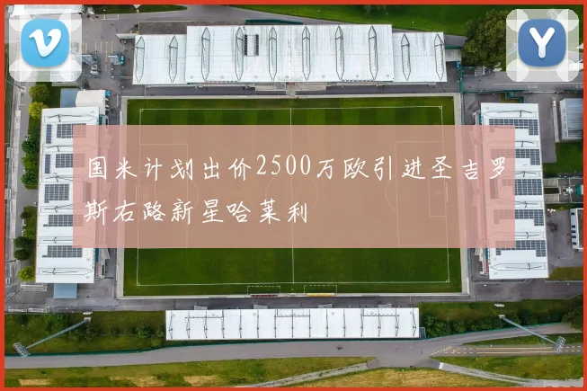 国米计划出价2500万欧引进圣吉罗斯右路新星哈莱利