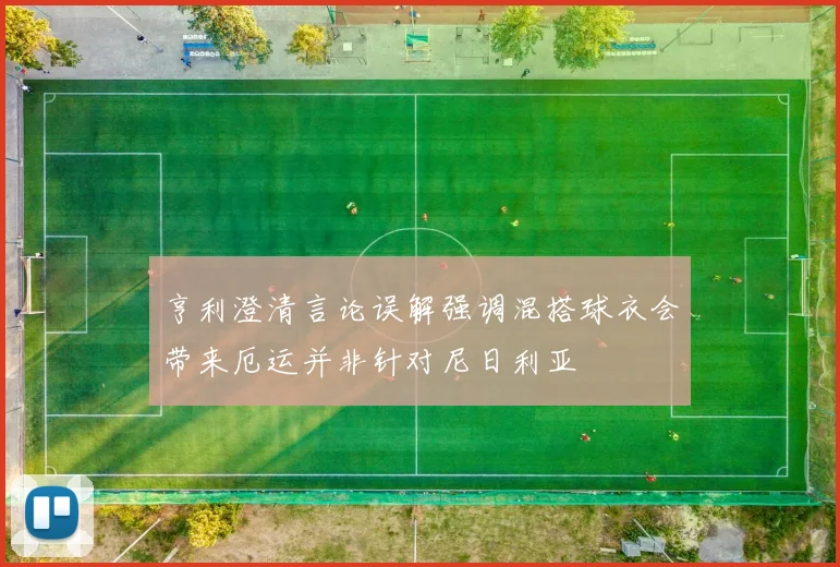 亨利澄清言论误解强调混搭球衣会带来厄运并非针对尼日利亚